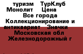 1.1) туризм : ТурКлуб “Монолит“ › Цена ­ 190 - Все города Коллекционирование и антиквариат » Значки   . Московская обл.,Железнодорожный г.